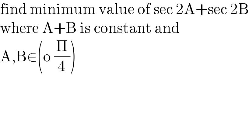 find minimum value of sec 2A+sec 2B  where A+B is constant and  A,B∈(o (Π/4))  