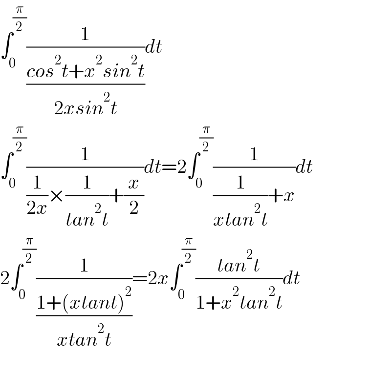 ∫_0 ^(π/2) (1/((cos^2 t+x^2 sin^2 t)/(2xsin^2 t)))dt  ∫_0 ^(π/2) (1/((1/(2x))×(1/(tan^2 t))+(x/2)))dt=2∫_0 ^(π/2) (1/((1/(xtan^2 t))+x))dt  2∫_0 ^(π/2) (1/((1+(xtant)^2 )/(xtan^2 t)))=2x∫_0 ^(π/2) ((tan^2 t)/(1+x^2 tan^2 t))dt    