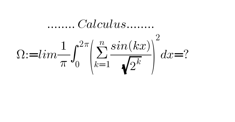                       ........ Calculus........         Ω:=lim(1/π)∫_0 ^( 2π) (Σ_(k=1) ^n ((sin(kx))/( (√2^k ))))^2 dx=?    