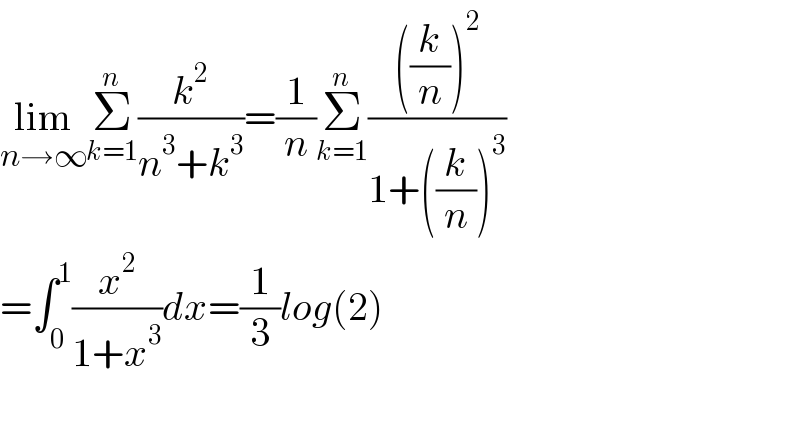 lim_(n→∞) Σ_(k=1) ^n (k^2 /(n^3 +k^3 ))=(1/n)Σ_(k=1) ^n ((((k/n))^2 )/(1+((k/n))^3 ))  =∫_0 ^1 (x^2 /(1+x^3 ))dx=(1/3)log(2)    