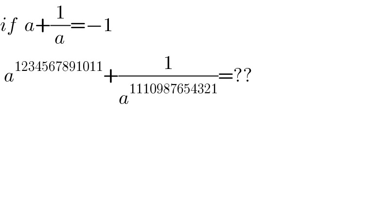 if  a+(1/a)=−1   a^(1234567891011) +(1/a^(1110987654321) )=??    