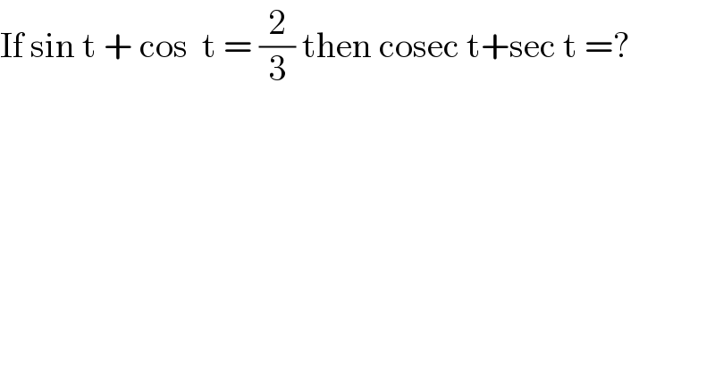 If sin t + cos  t = (2/3) then cosec t+sec t =?  