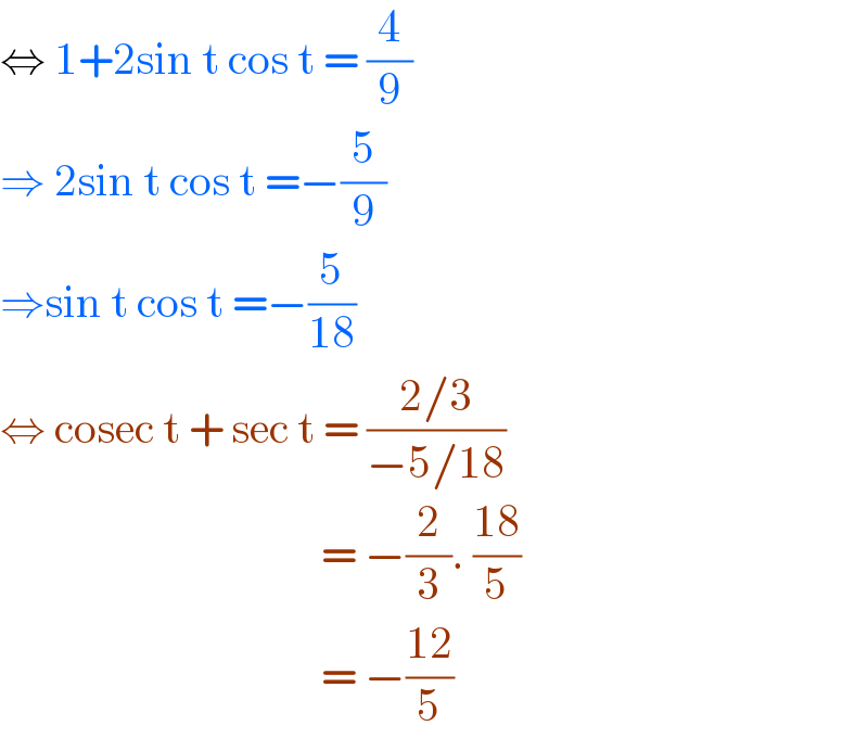 ⇔ 1+2sin t cos t = (4/9)  ⇒ 2sin t cos t =−(5/9)  ⇒sin t cos t =−(5/(18))  ⇔ cosec t + sec t = ((2/3)/(−5/18))                                       = −(2/3). ((18)/5)                                       = −((12)/5)  