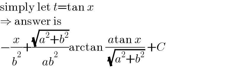 simply let t=tan x  ⇒ answer is  −(x/b^2 )+((√(a^2 +b^2 ))/(ab^2 ))arctan ((atan x)/( (√(a^2 +b^2 )))) +C  