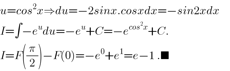 u=cos^2 x⇒du=−2sinx.cosxdx=−sin2xdx  I=∫−e^u du=−e^u +C=−e^(cos^2 x) +C.  I=F((π/2))−F(0)=−e^0 +e^1 =e−1 .■  