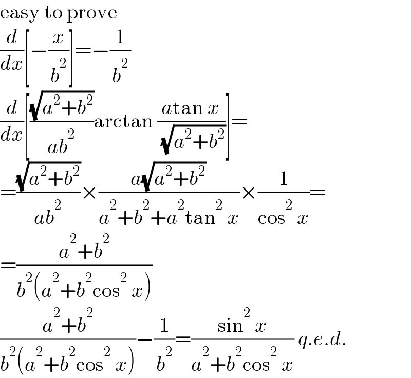 easy to prove  (d/dx)[−(x/b^2 )]=−(1/b^2 )  (d/dx)[((√(a^2 +b^2 ))/(ab^2 ))arctan ((atan x)/( (√(a^2 +b^2 ))))]=  =((√(a^2 +b^2 ))/(ab^2 ))×((a(√(a^2 +b^2 )))/(a^2 +b^2 +a^2 tan^2  x))×(1/(cos^2  x))=  =((a^2 +b^2 )/(b^2 (a^2 +b^2 cos^2  x)))  ((a^2 +b^2 )/(b^2 (a^2 +b^2 cos^2  x)))−(1/b^2 )=((sin^2  x)/(a^2 +b^2 cos^2  x)) q.e.d.  