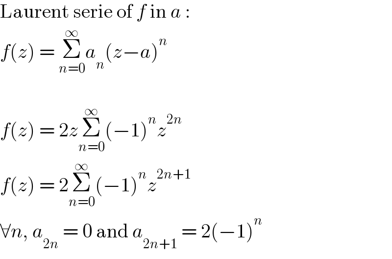 Laurent serie of f in a :  f(z) = Σ_(n=0) ^∞ a_n (z−a)^n     f(z) = 2zΣ_(n=0) ^∞ (−1)^n z^(2n)   f(z) = 2Σ_(n=0) ^∞ (−1)^n z^(2n+1)   ∀n, a_(2n)  = 0 and a_(2n+1)  = 2(−1)^n   