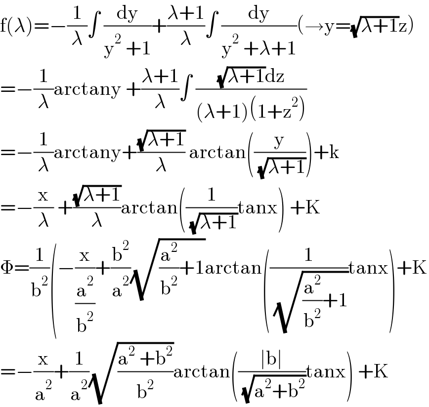 f(λ)=−(1/λ)∫ (dy/(y^2  +1))+((λ+1)/λ)∫ (dy/(y^2  +λ+1))(→y=(√(λ+1))z)  =−(1/λ)arctany +((λ+1)/λ)∫ (((√(λ+1))dz)/((λ+1)(1+z^2 )))  =−(1/λ)arctany+((√(λ+1))/λ) arctan((y/( (√(λ+1)))))+k  =−(x/λ) +((√(λ+1))/λ)arctan((1/( (√(λ+1))))tanx) +K  Φ=(1/b^2 )(−(x/(a^2 /b^2 ))+(b^2 /a^2 )(√((a^2 /b^2 )+1))arctan((1/( (√((a^2 /b^2 )+1))))tanx)+K  =−(x/a^2 )+(1/a^2 )(√((a^2  +b^2 )/b^2 ))arctan(((∣b∣)/( (√(a^2 +b^2 ))))tanx) +K  