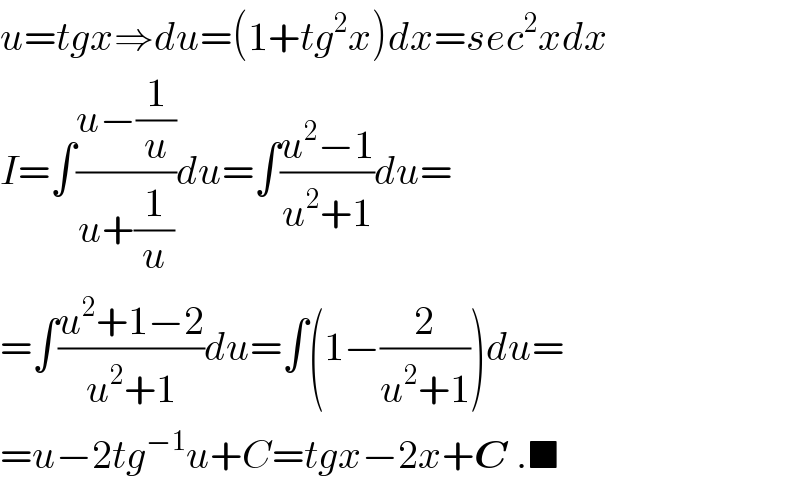 u=tgx⇒du=(1+tg^2 x)dx=sec^2 xdx  I=∫((u−(1/u))/(u+(1/u)))du=∫((u^2 −1)/(u^2 +1))du=  =∫((u^2 +1−2)/(u^2 +1))du=∫(1−(2/(u^2 +1)))du=  =u−2tg^(−1) u+C=tgx−2x+C .■  