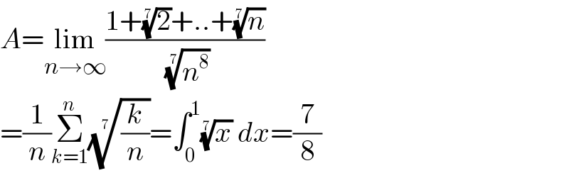 A=lim_(n→∞) ((1+(2)^(1/7) +..+(n)^(1/7) )/( (n^8 )^(1/7) ))  =(1/n)Σ_(k=1) ^n ((k/n))^(1/7) =∫_0 ^1 (x)^(1/7)  dx=(7/8)  