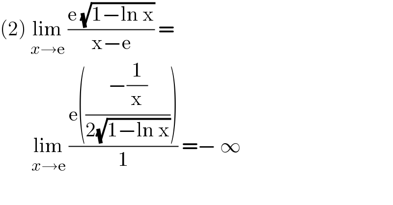 (2) lim_(x→e)  ((e (√(1−ln x)))/(x−e)) =          lim_(x→e)  ((e(((−(1/x))/(2(√(1−ln x))))))/1) =− ∞            