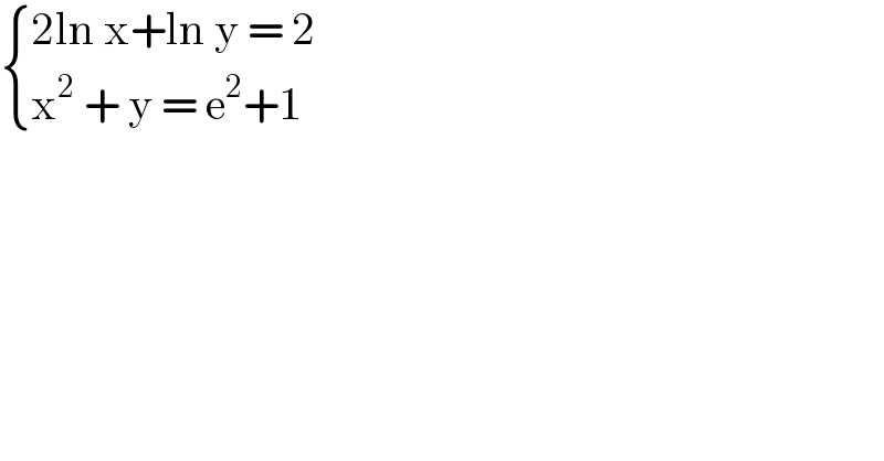  { ((2ln x+ln y = 2)),((x^2  + y = e^2 +1)) :}  