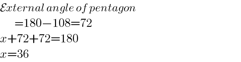External angle of pentagon        =180−108=72  x+72+72=180  x=36  