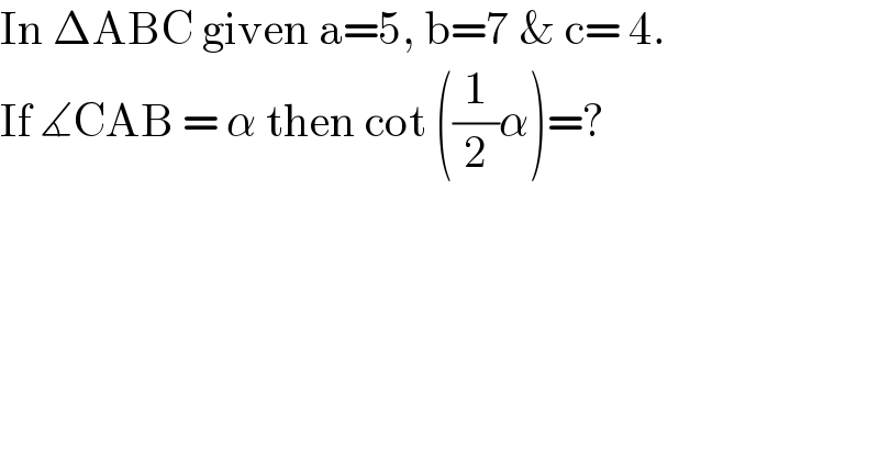 In ΔABC given a=5, b=7 & c= 4.  If ∡CAB = α then cot ((1/2)α)=?  