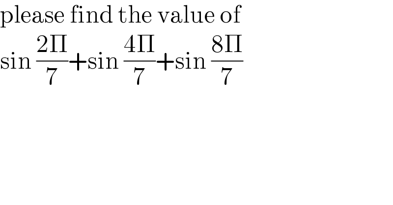 please find the value of   sin ((2Π)/7)+sin ((4Π)/7)+sin ((8Π)/7)  