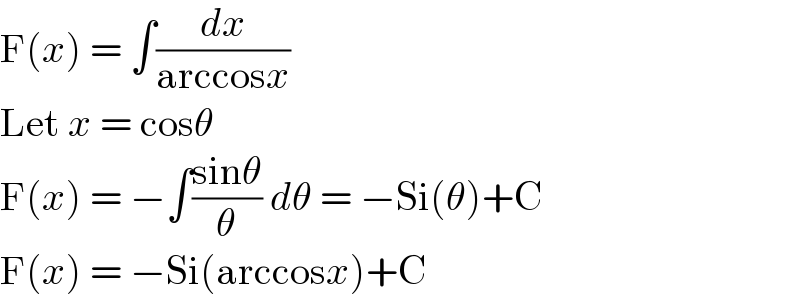 F(x) = ∫(dx/(arccosx))  Let x = cosθ  F(x) = −∫((sinθ)/θ) dθ = −Si(θ)+C  F(x) = −Si(arccosx)+C  