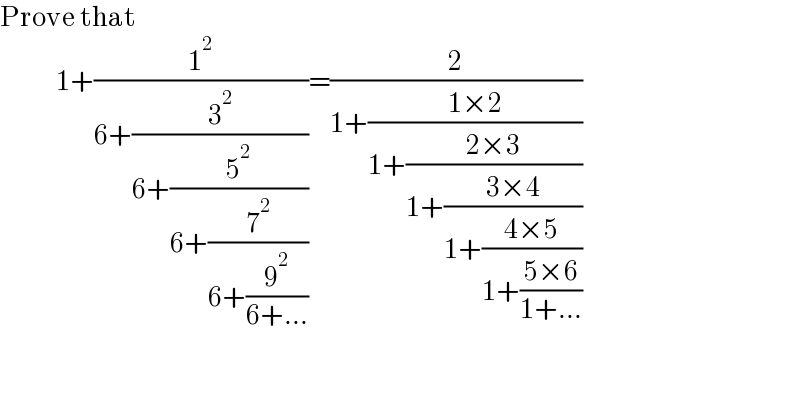 Prove that                1+(1^2 /(6+(3^2 /(6+(5^2 /(6+(7^2 /(6+(9^2 /(6+...))))))))))=(2/(1+((1×2)/(1+((2×3)/(1+((3×4)/(1+((4×5)/(1+((5×6)/(1+...))))))))))))  
