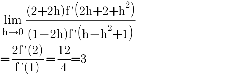  lim_(h→0)  (((2+2h)f ′(2h+2+h^2 ))/((1−2h)f ′(h−h^2 +1)))   = ((2f ′(2))/(f ′(1))) = ((12)/4)=3  