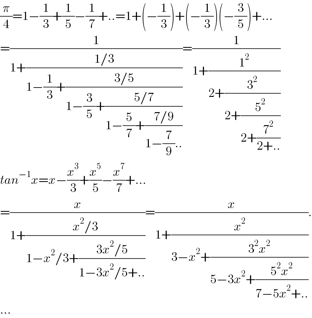 (π/4)=1−(1/3)+(1/5)−(1/7)+..=1+(−(1/3))+(−(1/3))(−(3/5))+...  =(1/(1+((1/3)/(1−(1/3)+((3/5)/(1−(3/5)+((5/7)/(1−(5/7)+((7/9)/(1−(7/9)..))))))))))=(1/(1+(1^2 /(2+(3^2 /(2+(5^2 /(2+(7^2 /(2+..))))))))))  tan^(−1) x=x−(x^3 /3)+(x^5 /5)−(x^7 /7)+...  =(x/(1+((x^2 /3)/(1−x^2 /3+((3x^2 /5)/(1−3x^2 /5+..))))))=(x/(1+(x^2 /(3−x^2 +((3^2 x^2 )/(5−3x^2 +((5^2 x^2 )/(7−5x^2 +..)))))))).  ...  