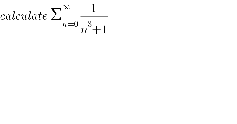 calculate Σ_(n=0) ^∞  (1/(n^3 +1))  