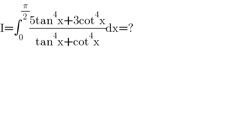 I=∫_0 ^(π/2) ((5tan^4 x+3cot^4 x)/(tan^4 x+cot^4 x))dx=?  