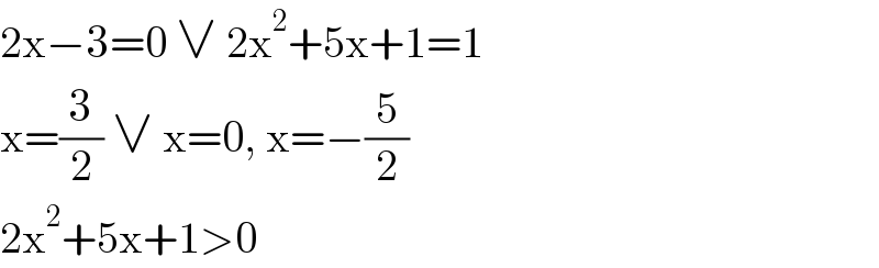 2x−3=0 ∨ 2x^2 +5x+1=1  x=(3/2) ∨ x=0, x=−(5/2)  2x^2 +5x+1>0  