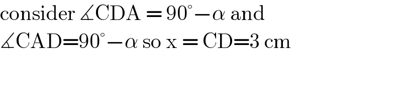 consider ∡CDA = 90°−α and   ∡CAD=90°−α so x = CD=3 cm  