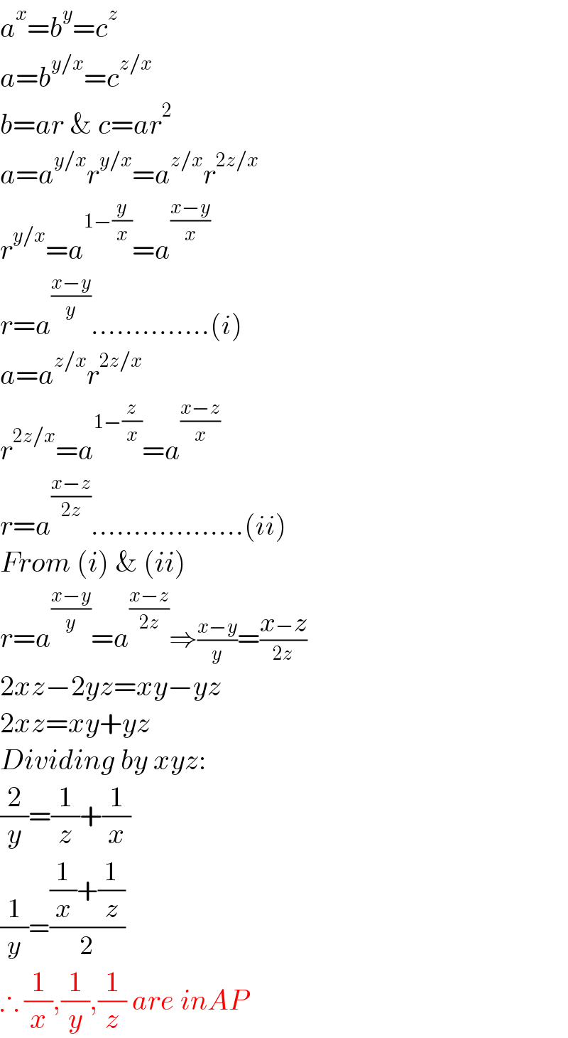 a^x =b^y =c^z   a=b^(y/x) =c^(z/x)   b=ar & c=ar^2   a=a^(y/x) r^(y/x) =a^(z/x) r^(2z/x)   r^(y/x) =a^(1−(y/x)) =a^((x−y)/x)   r=a^((x−y)/y) ..............(i)  a=a^(z/x) r^(2z/x)   r^(2z/x) =a^(1−(z/x)) =a^((x−z)/x)   r=a^((x−z)/(2z)) ..................(ii)  From (i) & (ii)  r=a^((x−y)/y) =a^((x−z)/(2z)) ⇒((x−y)/y)=((x−z)/(2z))  2xz−2yz=xy−yz  2xz=xy+yz  Dividing by xyz:  (2/y)=(1/z)+(1/x)  (1/y)=(((1/x)+(1/z))/2)  ∴ (1/x),(1/y),(1/z) are inAP  