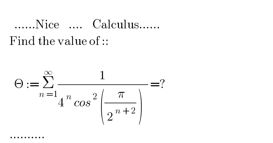         ......Nice    ....    Calculus......      Find the value of ::           Θ :=Σ_(n =1) ^∞ (1/(4^( n)  cos^( 2)  ((( π)/( 2^( n + 2) )) )  )) =?      ..........  