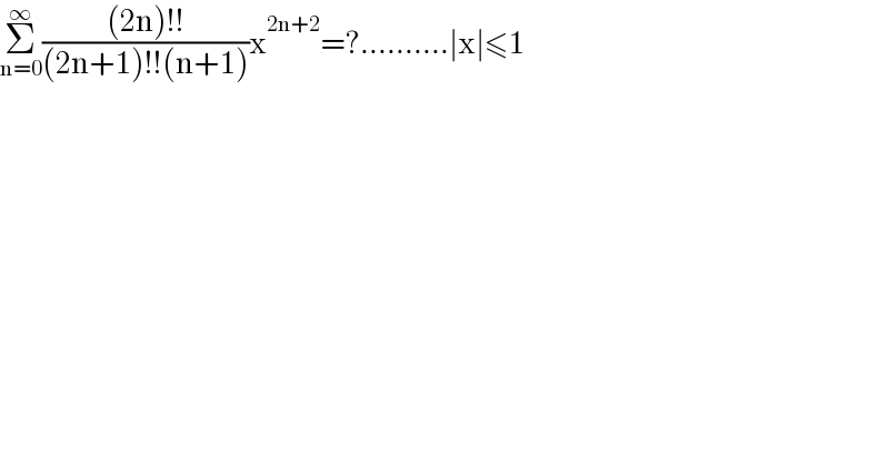 Σ_(n=0) ^∞ (((2n)!!)/((2n+1)!!(n+1)))x^(2n+2) =?..........∣x∣≤1  