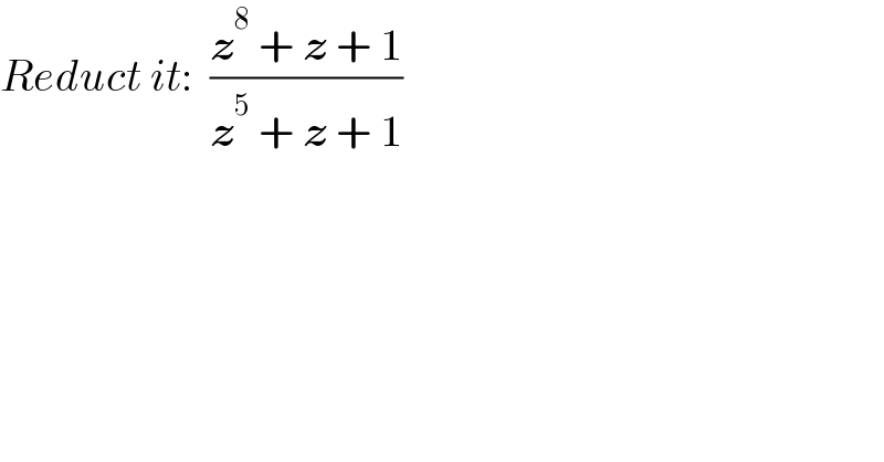 Reduct it:  ((z^8  + z + 1)/(z^5  + z + 1))  