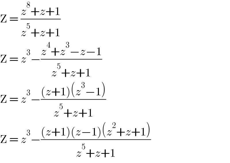 Z = ((z^8 +z+1)/(z^5 +z+1))  Z = z^3 −((z^4 +z^3 −z−1)/(z^5 +z+1))  Z = z^3 −(((z+1)(z^3 −1))/(z^5 +z+1))  Z = z^3 −(((z+1)(z−1)(z^2 +z+1))/(z^5 +z+1))  