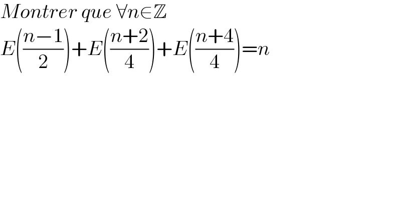 Montrer que ∀n∈Z  E(((n−1)/2))+E(((n+2)/4))+E(((n+4)/4))=n  