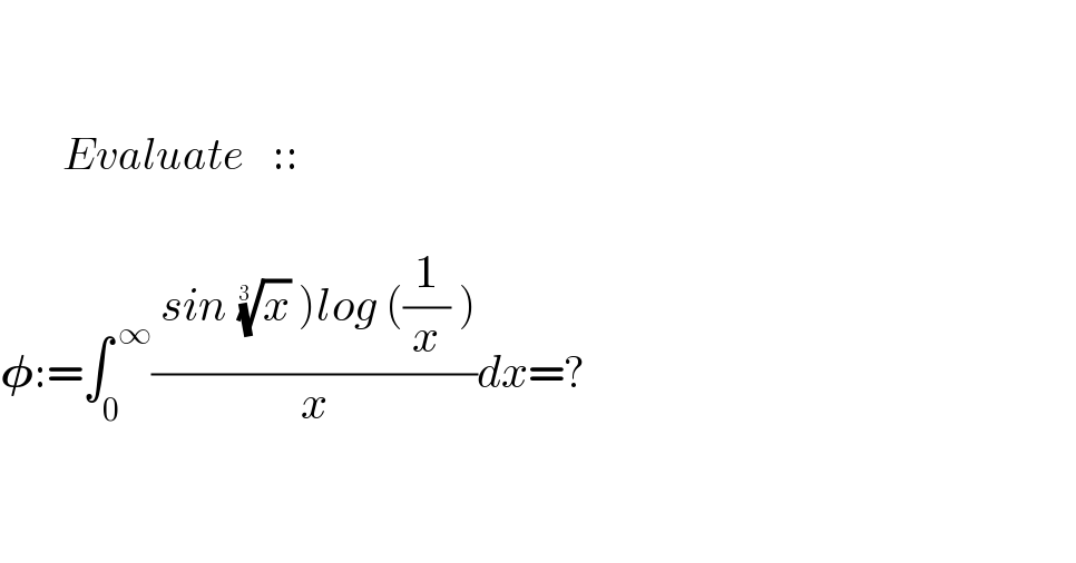             Evaluate   ::      𝛗:=∫_0 ^( ∞) (( sin (x)^(1/( 3 ))  )log ((1/x) ))/x)dx=?         
