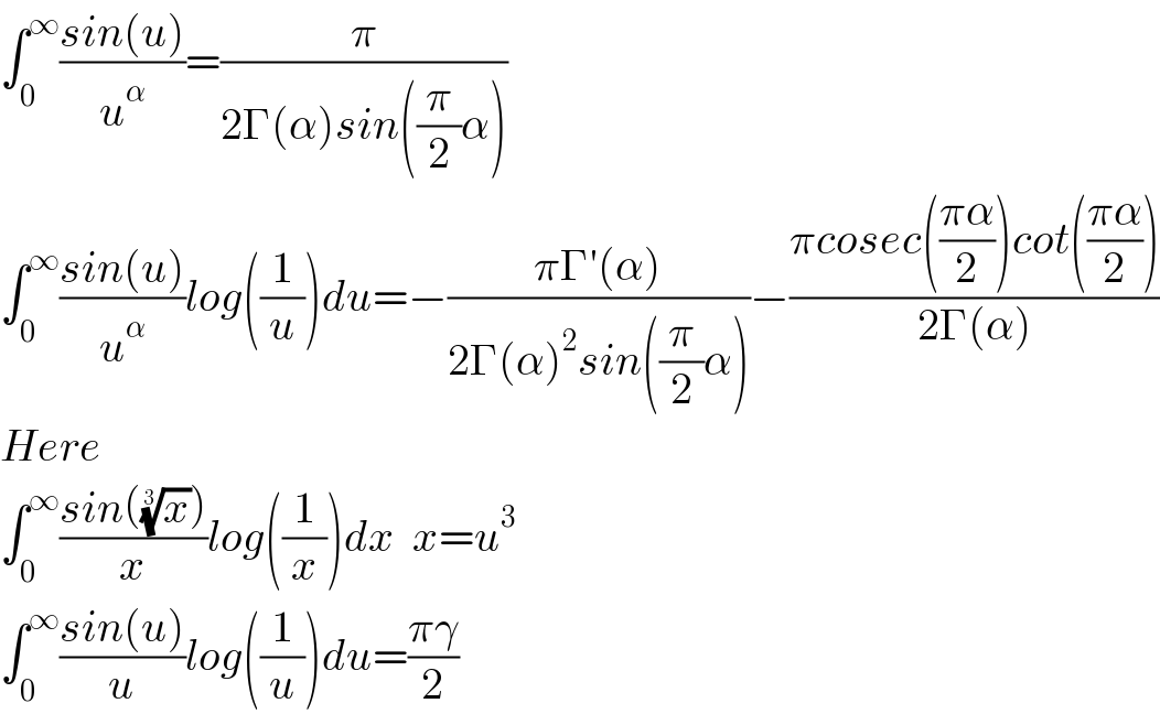 ∫_0 ^∞ ((sin(u))/u^α )=(π/(2Γ(α)sin((π/2)α)))  ∫_0 ^∞ ((sin(u))/u^α )log((1/u))du=−((πΓ′(α))/(2Γ(α)^2 sin((π/2)α)))−((πcosec(((πα)/2))cot(((πα)/2)))/(2Γ(α)))  Here  ∫_0 ^∞ ((sin((x)^(1/3) ))/x)log((1/x))dx  x=u^3   ∫_0 ^∞ ((sin(u))/u)log((1/u))du=((πγ)/2)  