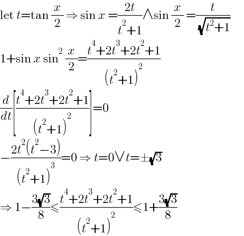 let t=tan (x/2) ⇒ sin x =((2t)/(t^2 +1))∧sin (x/2) =(t/( (√(t^2 +1))))  1+sin x sin^2  (x/2)=((t^4 +2t^3 +2t^2 +1)/((t^2 +1)^2 ))  (d/dt)[((t^4 +2t^3 +2t^2 +1)/((t^2 +1)^2 ))]=0  −((2t^2 (t^2 −3))/((t^2 +1)^3 ))=0 ⇒ t=0∨t=±(√3)  ⇒ 1−((3(√3))/8)≤((t^4 +2t^3 +2t^2 +1)/((t^2 +1)^2 ))≤1+((3(√3))/8)  