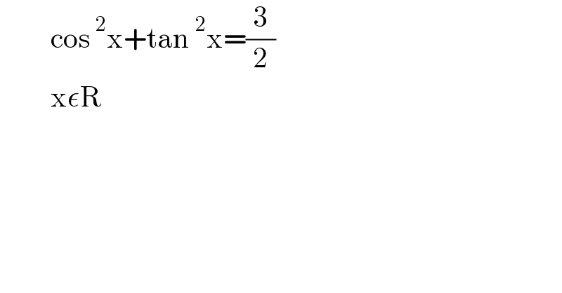          cos^2 x+tan^2 x=(3/2)           xεR   