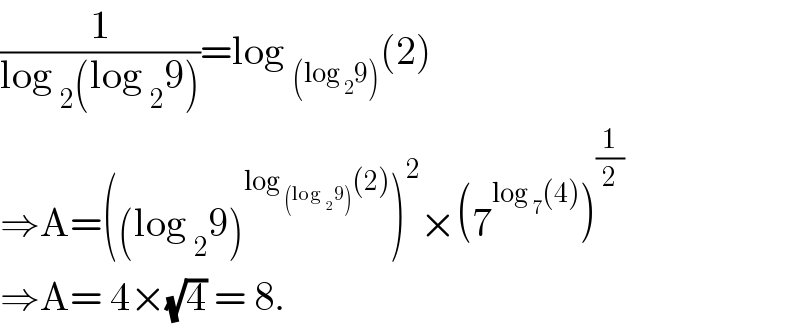 (1/(log _2 (log _2 9)))=log _((log _2 9)) (2)  ⇒A=((log _2 9)^(log _((log _2 9)) (2)) )^2 ×(7^(log _7 (4)) )^(1/2)   ⇒A= 4×(√4) = 8.  