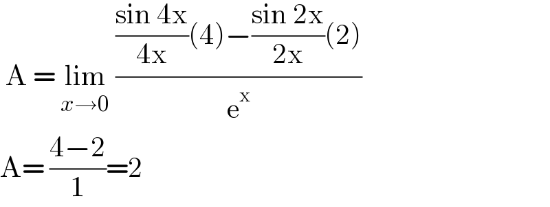  A = lim_(x→0)  ((((sin 4x)/(4x))(4)−((sin 2x)/(2x))(2))/e^x )  A= ((4−2)/1)=2  