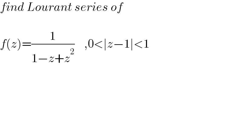 find Lourant series of     f(z)=(1/(1−z+z^2 ))    ,0<∣z−1∣<1  