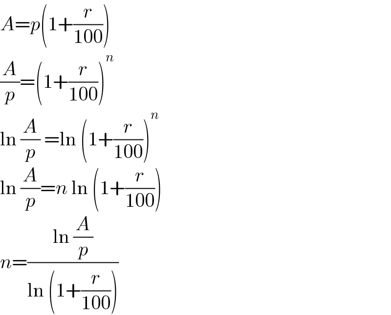 A=p(1+(r/(100)))  (A/p)=(1+(r/(100)))^n   ln (A/p) =ln (1+(r/(100)))^n   ln (A/p)=n ln (1+(r/(100)))  n=((ln (A/p))/(ln (1+(r/(100)))))  