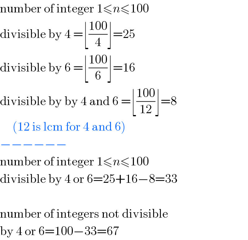 number of integer 1≤n≤100  divisible by 4 =⌊((100)/4)⌋=25  divisible by 6 =⌊((100)/6)⌋=16  divisible by by 4 and 6 =⌊((100)/(12))⌋=8       (12 is lcm for 4 and 6)  −−−−−−  number of integer 1≤n≤100  divisible by 4 or 6=25+16−8=33    number of integers not divisible  by 4 or 6=100−33=67  