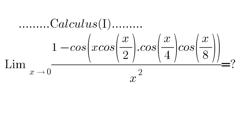           .........Calculus(I).........    Lim_(  x → 0) ((1 −cos(xcos((x/2)).cos((x/4))cos((x/8))))/x^( 2) )=?  