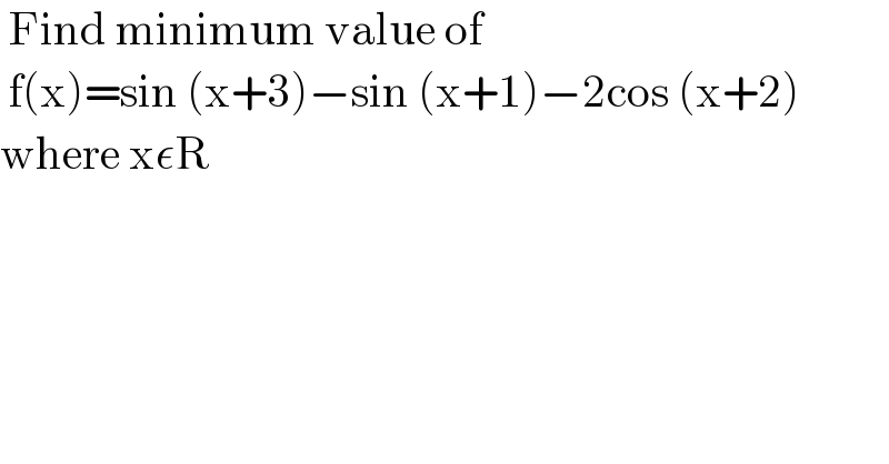  Find minimum value of    f(x)=sin (x+3)−sin (x+1)−2cos (x+2)  where xεR  