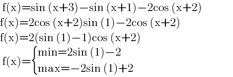  f(x)=sin (x+3)−sin (x+1)−2cos (x+2)  f(x)=2cos (x+2)sin (1)−2cos (x+2)  f(x)=2(sin (1)−1)cos (x+2)   f(x)= { ((min=2sin (1)−2)),((max=−2sin (1)+2)) :}  