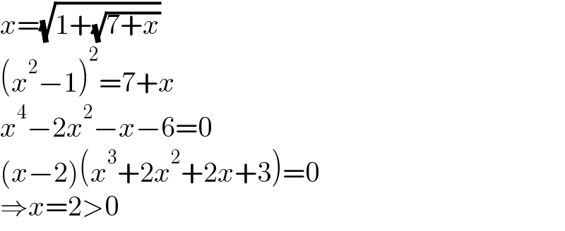 x=(√(1+(√(7+x))))  (x^2 −1)^2 =7+x  x^4 −2x^2 −x−6=0  (x−2)(x^3 +2x^2 +2x+3)=0  ⇒x=2>0  