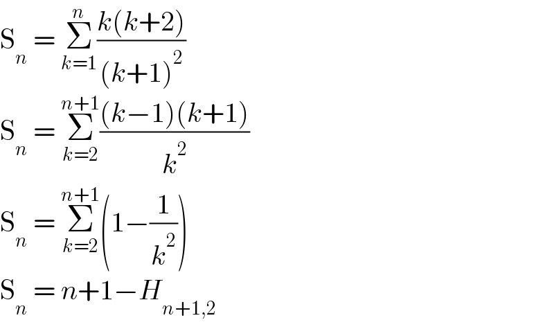 S_n  = Σ_(k=1) ^n ((k(k+2))/((k+1)^2 ))  S_n  = Σ_(k=2) ^(n+1) (((k−1)(k+1))/k^2 )  S_n  = Σ_(k=2) ^(n+1) (1−(1/k^2 ))  S_n  = n+1−H_(n+1,2)   