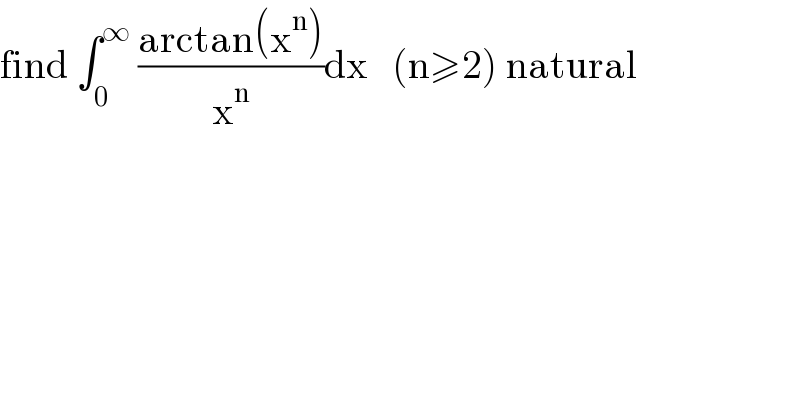 find ∫_0 ^∞  ((arctan(x^n ))/x^n )dx   (n≥2) natural  