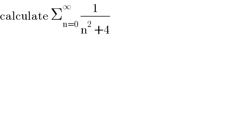 calculate Σ_(n=0) ^∞  (1/(n^2  +4))  