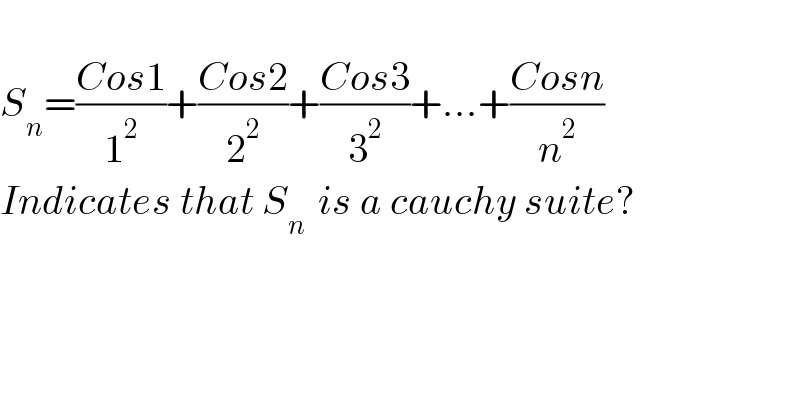   S_n =((Cos1)/1^2 )+((Cos2)/2^2 )+((Cos3)/3^2 )+...+((Cosn)/n^2 )  Indicates that S_(n )  is a cauchy suite?  